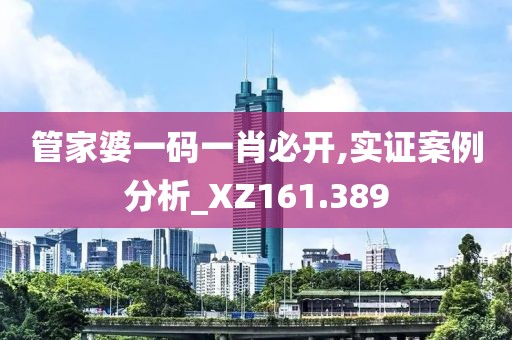 管家婆一碼一肖必開(kāi),實(shí)證案例分析_XZ161.389