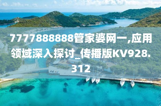 7777888888管家婆網(wǎng)一,應(yīng)用領(lǐng)域深入探討_傳播版KV928.312