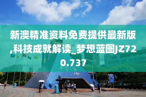 新澳精準(zhǔn)資料免費(fèi)提供最新版,科技成就解讀_夢(mèng)想藍(lán)圖JZ720.737