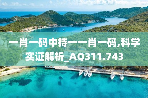 一肖一碼中持一一肖一碼,科學(xué)實(shí)證解析_AQ311.743