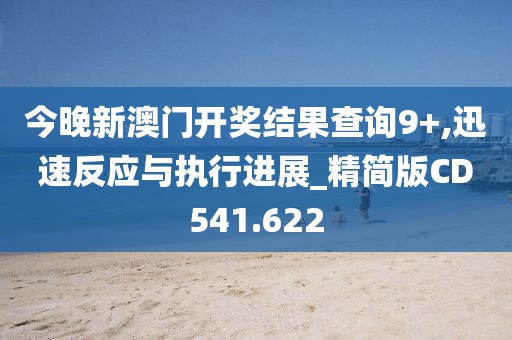 今晚新澳門開獎(jiǎng)結(jié)果查詢9+,迅速反應(yīng)與執(zhí)行進(jìn)展_精簡版CD541.622
