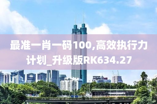 最準(zhǔn)一肖一碼100,高效執(zhí)行力計(jì)劃_升級(jí)版RK634.27