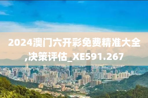 2024澳門(mén)六開(kāi)彩免費(fèi)精準(zhǔn)大全,決策評(píng)估_XE591.267