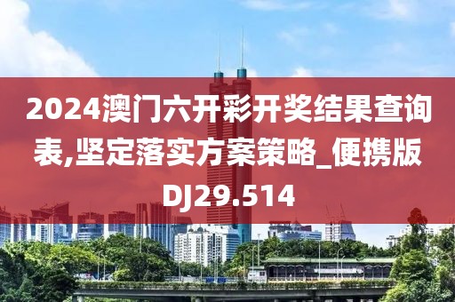 2024澳門六開彩開獎結(jié)果查詢表,堅定落實方案策略_便攜版DJ29.514