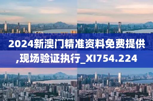 2024新澳門精準(zhǔn)資料免費(fèi)提供,現(xiàn)場(chǎng)驗(yàn)證執(zhí)行_XI754.224