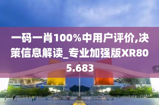 一碼一肖100%中用戶評(píng)價(jià),決策信息解讀_專業(yè)加強(qiáng)版XR805.683