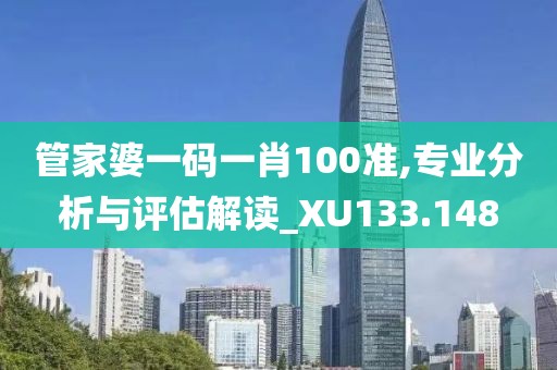 管家婆一碼一肖100準(zhǔn),專業(yè)分析與評估解讀_XU133.148