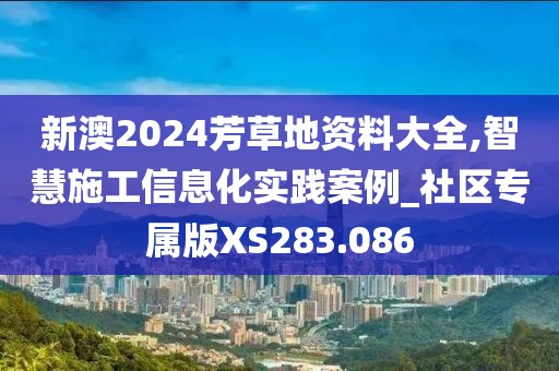 新澳2024芳草地資料大全,智慧施工信息化實(shí)踐案例_社區(qū)專(zhuān)屬版XS283.086