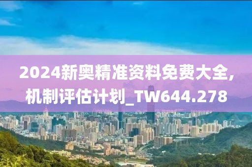 2024新奧精準資料免費大全,機制評估計劃_TW644.278