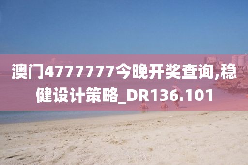 澳門4777777今晚開獎查詢,穩(wěn)健設計策略_DR136.101