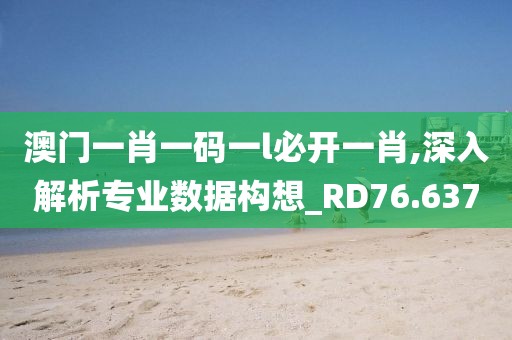澳門一肖一碼一l必開一肖,深入解析專業(yè)數(shù)據(jù)構(gòu)想_RD76.637
