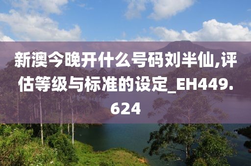 新澳今晚開什么號碼劉半仙,評估等級與標(biāo)準(zhǔn)的設(shè)定_EH449.624