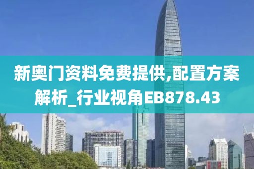 新奧門(mén)資料免費(fèi)提供,配置方案解析_行業(yè)視角EB878.43