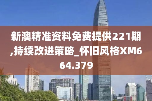 新澳精準(zhǔn)資料免費(fèi)提供221期,持續(xù)改進(jìn)策略_懷舊風(fēng)格XM664.379