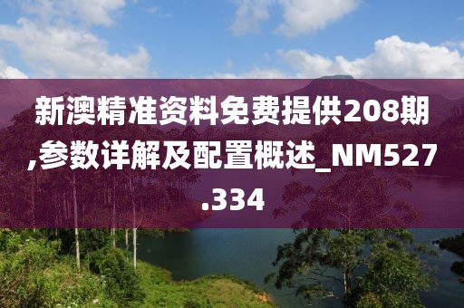 新澳精準(zhǔn)資料免費(fèi)提供208期,參數(shù)詳解及配置概述_NM527.334