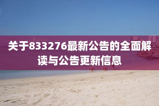 關(guān)于833276最新公告的全面解讀與公告更新信息