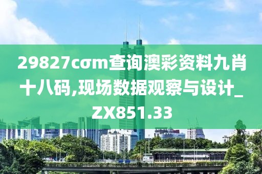 29827cσm查詢澳彩資料九肖十八碼,現(xiàn)場數(shù)據(jù)觀察與設(shè)計_ZX851.33