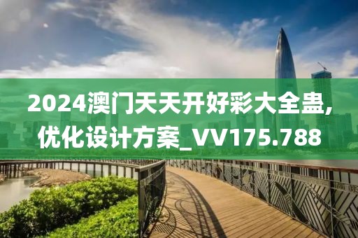 2024澳門天天開好彩大全蠱,優(yōu)化設計方案_VV175.788