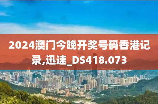 2024澳門(mén)今晚開(kāi)獎(jiǎng)號(hào)碼香港記錄,迅速_DS418.073