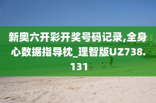 新奧六開彩開獎號碼記錄,全身心數(shù)據(jù)指導枕_理智版UZ738.131