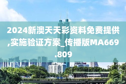 2024新澳天天彩資料免費(fèi)提供,實(shí)施驗(yàn)證方案_傳播版MA669.809