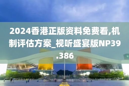 2024香港正版資料免費(fèi)看,機(jī)制評估方案_視聽盛宴版NP39.386