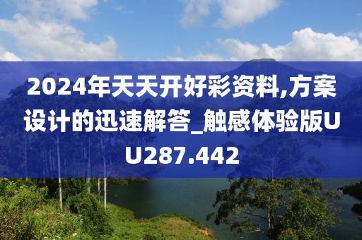 2024年天天開好彩資料,方案設(shè)計的迅速解答_觸感體驗版UU287.442
