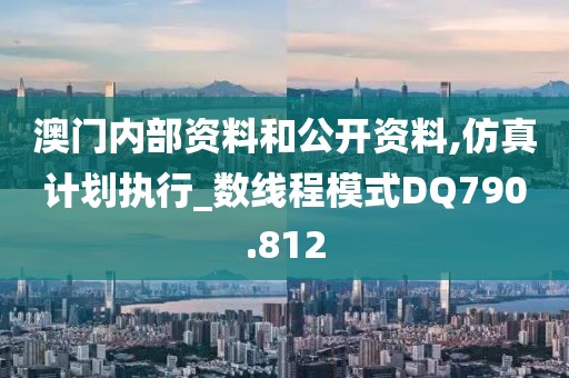 澳門內(nèi)部資料和公開資料,仿真計(jì)劃執(zhí)行_數(shù)線程模式DQ790.812