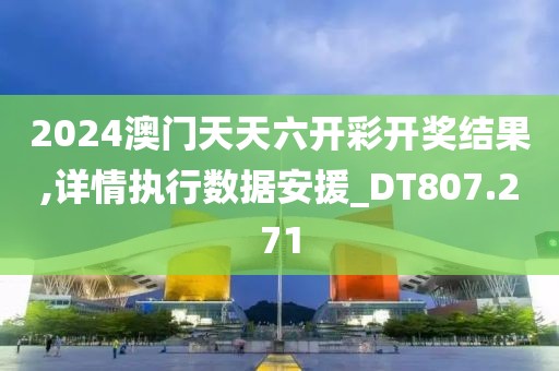 2024澳門(mén)天天六開(kāi)彩開(kāi)獎(jiǎng)結(jié)果,詳情執(zhí)行數(shù)據(jù)安援_DT807.271