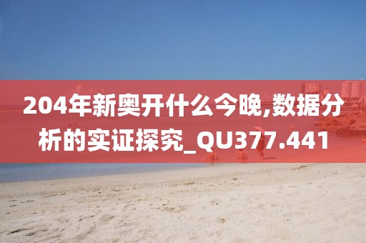 204年新奧開什么今晚,數(shù)據(jù)分析的實證探究_QU377.441