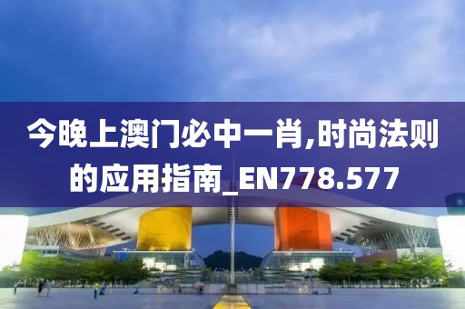 今晚上澳門必中一肖,時(shí)尚法則的應(yīng)用指南_EN778.577