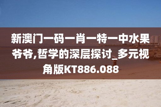 新澳門一碼一肖一特一中水果爺爺,哲學(xué)的深層探討_多元視角版KT886.088