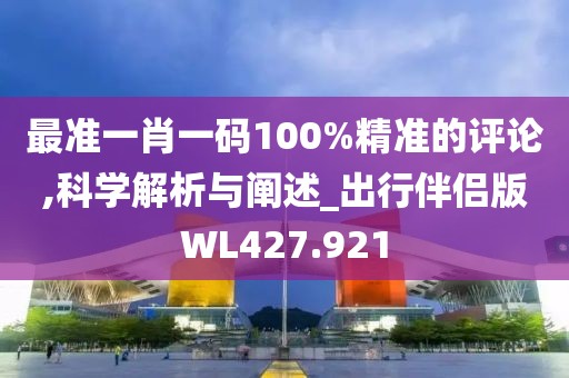最準(zhǔn)一肖一碼100%精準(zhǔn)的評(píng)論,科學(xué)解析與闡述_出行伴侶版WL427.921