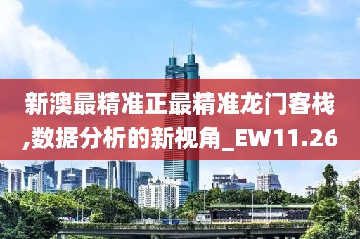 新澳最精準正最精準龍門客棧,數(shù)據(jù)分析的新視角_EW11.26