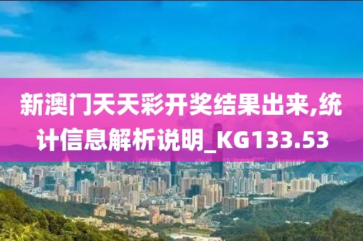 新澳門天天彩開獎結(jié)果出來,統(tǒng)計信息解析說明_KG133.53