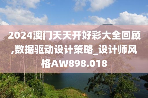 2024澳門天天開好彩大全回顧,數(shù)據(jù)驅(qū)動(dòng)設(shè)計(jì)策略_設(shè)計(jì)師風(fēng)格AW898.018
