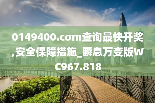 0149400.cσm查詢最快開獎(jiǎng),安全保障措施_瞬息萬變版WC967.818