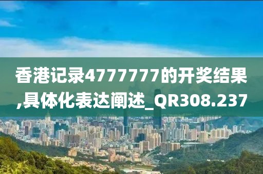 香港記錄4777777的開獎結(jié)果,具體化表達闡述_QR308.237