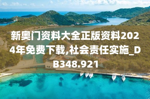 新奧門資料大全正版資料2024年免費下載,社會責(zé)任實施_DB348.921