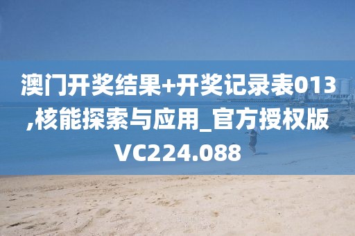 澳門開獎結果+開獎記錄表013,核能探索與應用_官方授權版VC224.088