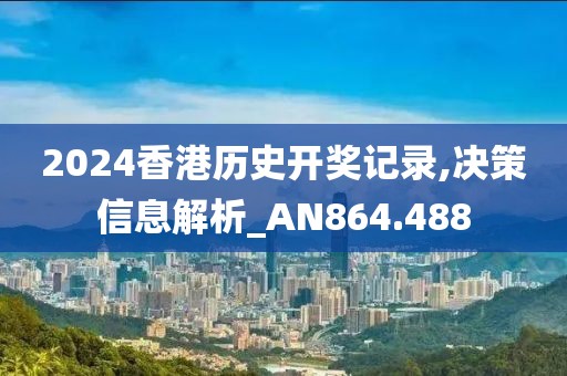 2024香港歷史開(kāi)獎(jiǎng)記錄,決策信息解析_AN864.488