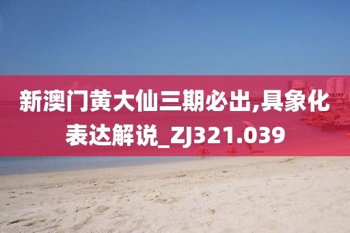 新澳門黃大仙三期必出,具象化表達解說_ZJ321.039