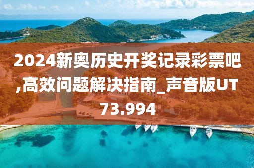 2024新奧歷史開(kāi)獎(jiǎng)記錄彩票吧,高效問(wèn)題解決指南_聲音版UT73.994