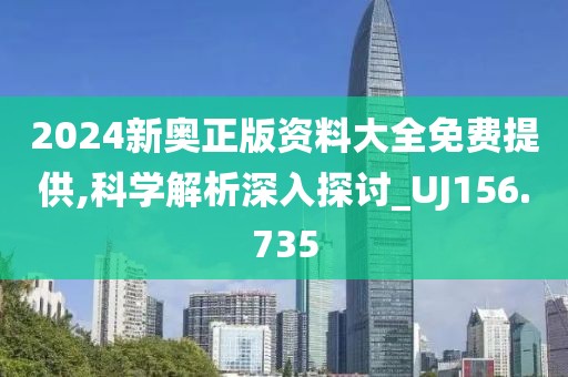 2024新奧正版資料大全免費提供,科學(xué)解析深入探討_UJ156.735