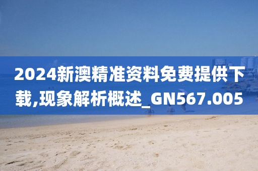 2024新澳精準(zhǔn)資料免費(fèi)提供下載,現(xiàn)象解析概述_GN567.005