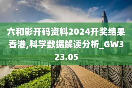六和彩開碼資料2024開獎(jiǎng)結(jié)果香港,科學(xué)數(shù)據(jù)解讀分析_GW323.05
