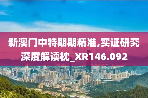 新澳門(mén)中特期期精準(zhǔn),實(shí)證研究深度解讀枕_XR146.092