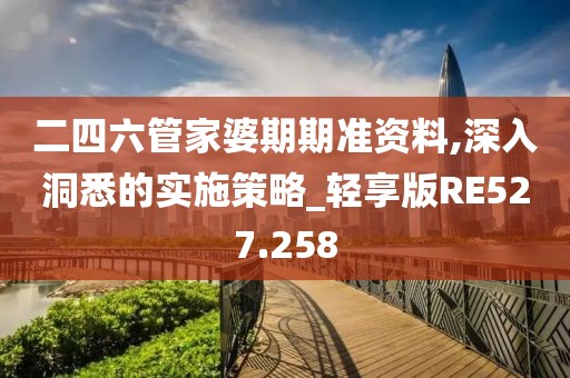 二四六管家婆期期準(zhǔn)資料,深入洞悉的實(shí)施策略_輕享版RE527.258