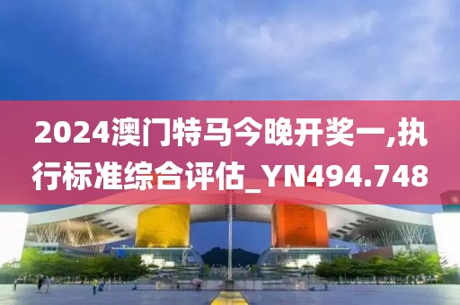 2024澳門特馬今晚開獎(jiǎng)一,執(zhí)行標(biāo)準(zhǔn)綜合評(píng)估_YN494.748