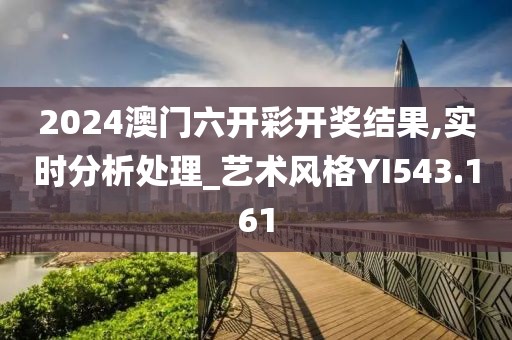 2024澳門六開彩開獎結果,實時分析處理_藝術風格YI543.161
